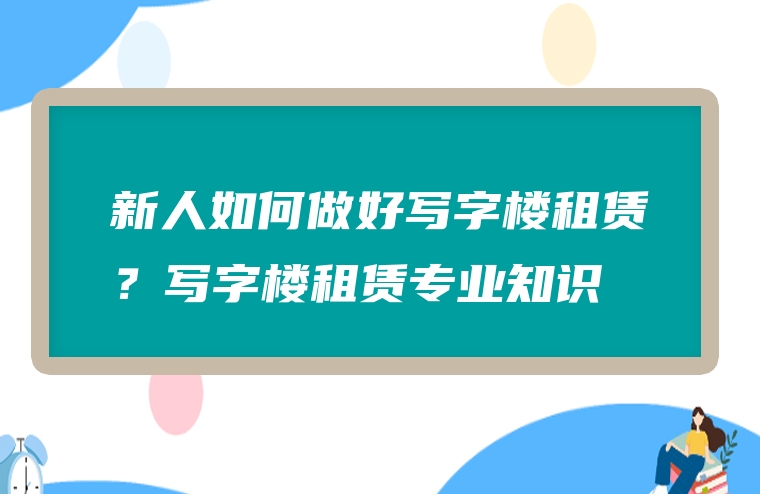 新人如何做好写字楼租赁？写字楼租赁专业知识