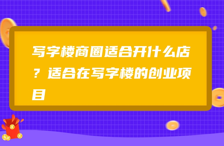 写字楼商圈适合开什么店？适合在写字楼的创业项目
