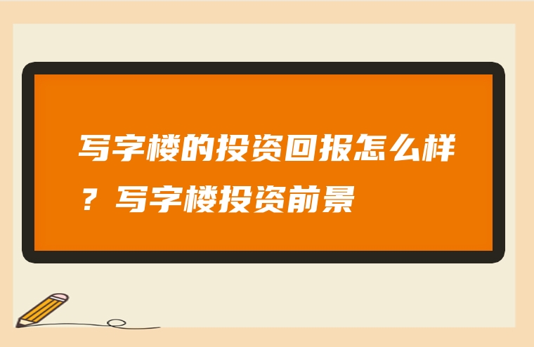 写字楼的投资回报怎么样？写字楼投资前景