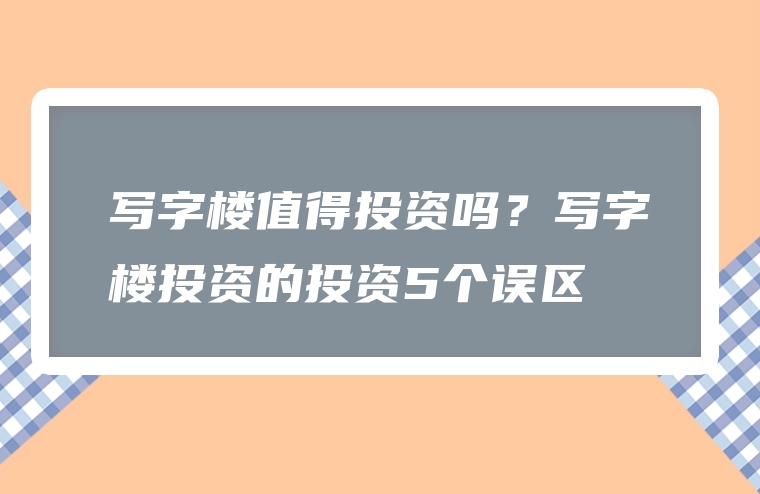 写字楼值得投资吗？写字楼投资的投资5个误区