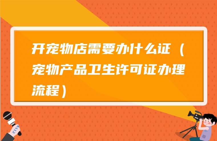 开宠物店需要办什么证（宠物产品卫生许可证办理流程）