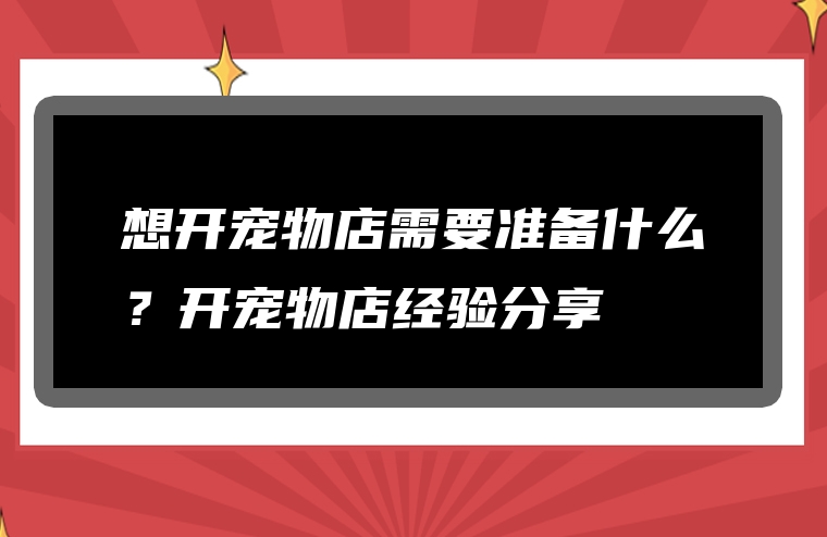 想开宠物店需要准备什么？开宠物店经验分享