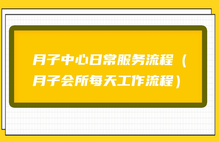 月子中心日常服务流程（月子会所每天工作流程）