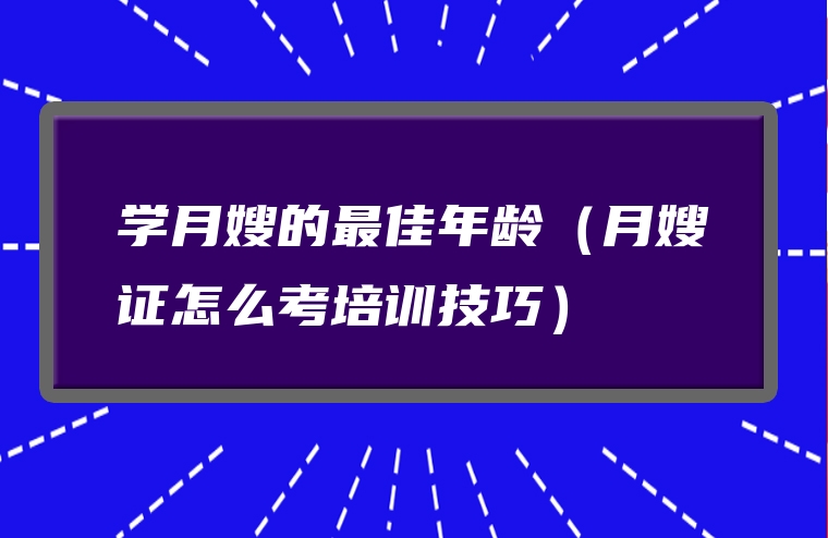 学月嫂的最佳年龄（月嫂证怎么考培训技巧）