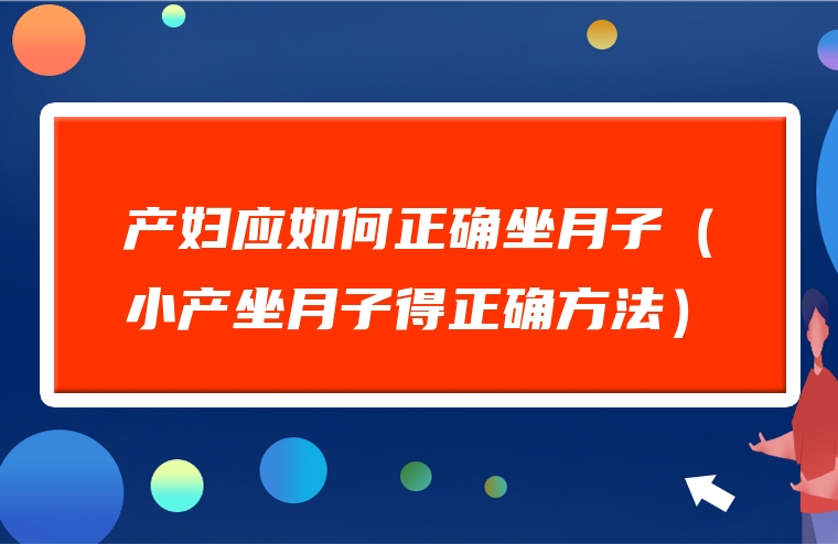产妇应如何正确坐月子（小产坐月子得正确方法）