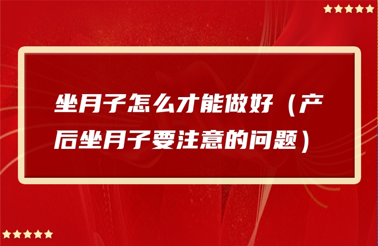 坐月子怎么才能做好（产后坐月子要注意的问题）