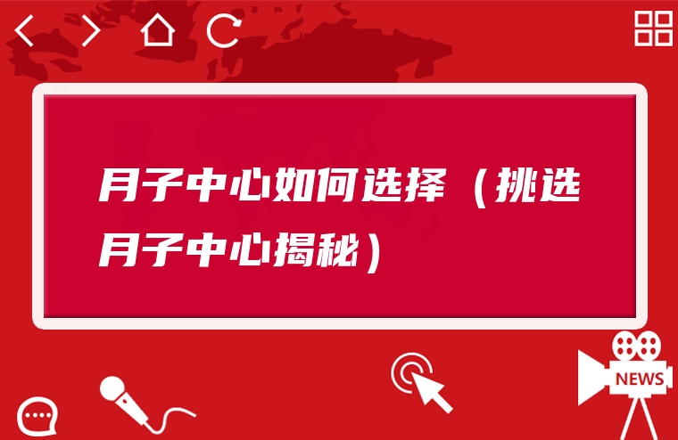 月子中心如何选择（挑选月子中心揭秘）