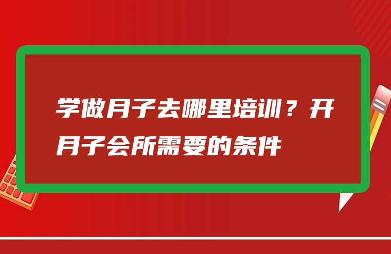 学做月子去哪里培训？开月子会所需要的条件