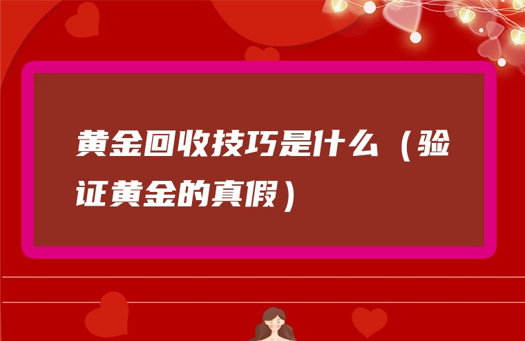 黄金回收技巧是什么（验证黄金的真假）