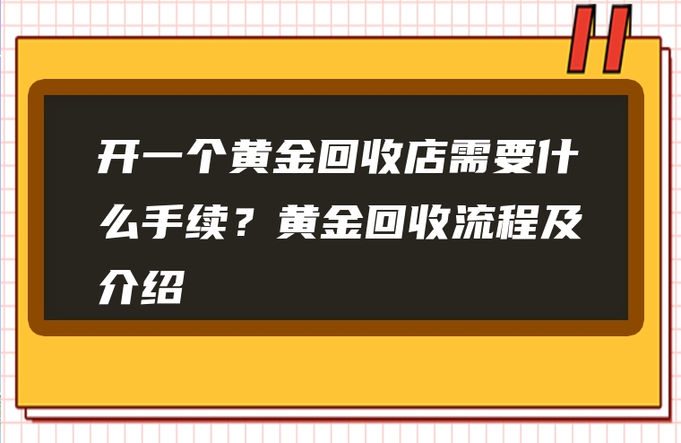 开一个黄金回收店需要什么手续？黄金回收流程及介绍