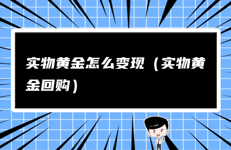 实物黄金怎么变现（实物黄金回购）