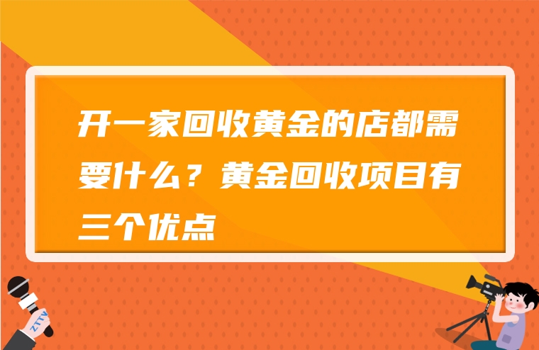 开一家回收黄金的店都需要什么？黄金回收项目有三个优点