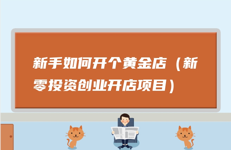 新手如何开个黄金店（新零投资创业开店项目）