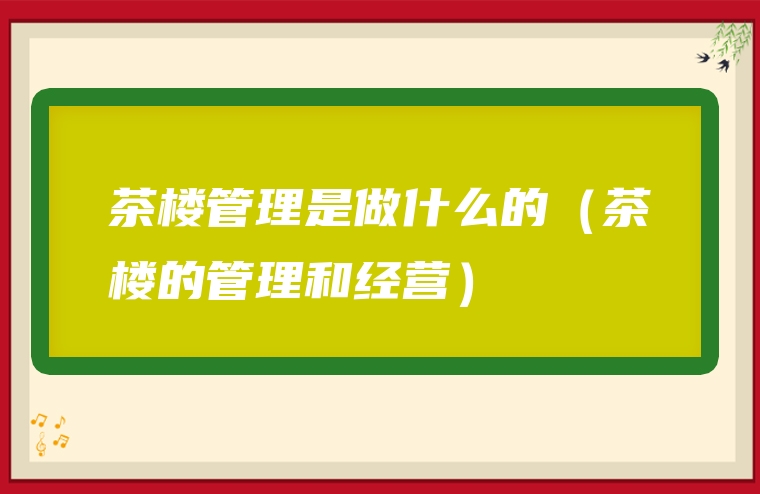 茶楼管理是做什么的（茶楼的管理和经营）
