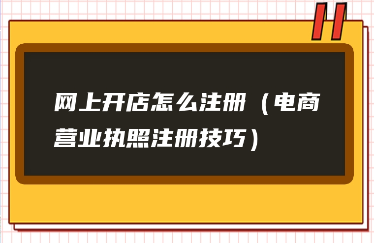 网上开店怎么注册（电商营业执照注册技巧）