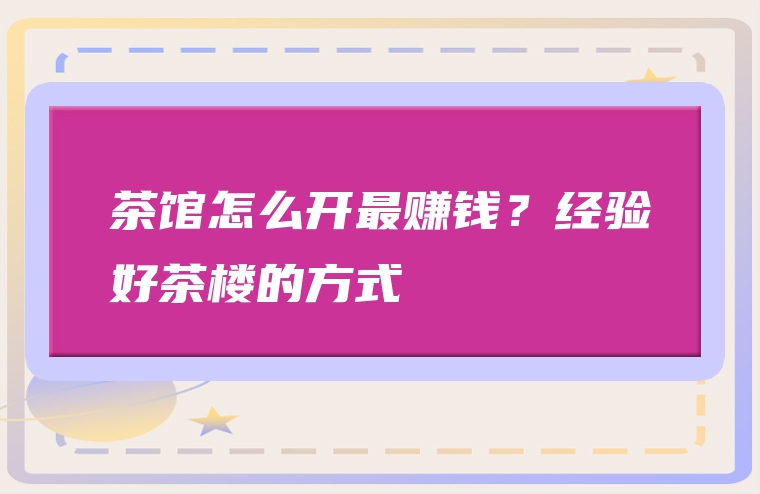茶馆怎么开最赚钱？经验好茶楼的方式