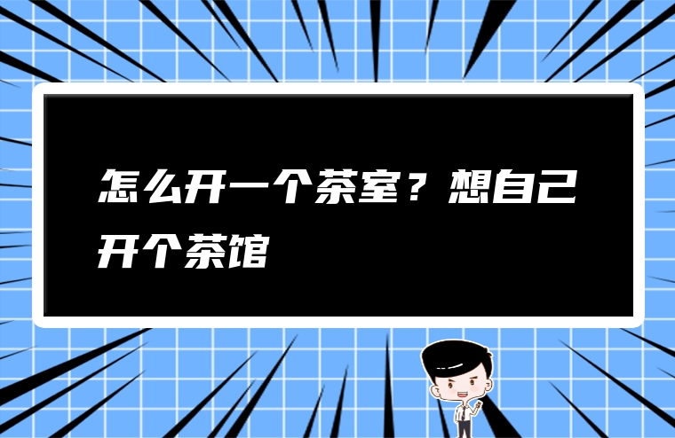 怎么开一个茶室？想自己开个茶馆