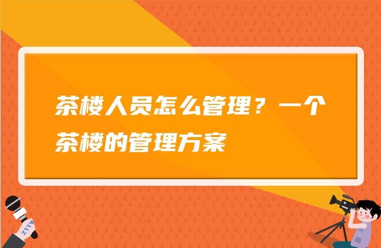 茶楼人员怎么管理？一个茶楼的管理方案