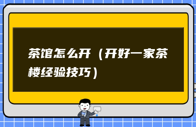 茶馆怎么开（开好一家茶楼经验技巧）